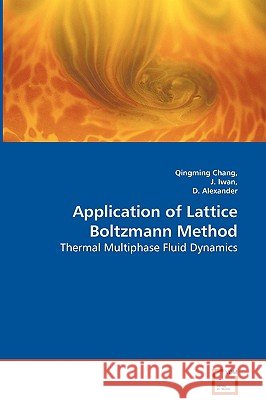 Application of Lattice Boltzmann Method - Thermal Multiphase Fluid Dynamics Qingming Chang, D Alexander (Auburn Engineers), J Iwan 9783836484428