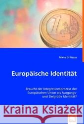 Europäische Identität : Braucht der Integrationsprozess der Europäischen Union als Ausgangs- und Zielgröße Identität? Piazza, Mario di 9783836484626