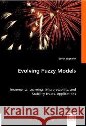 Evolving Fuzzy Models : Incremental Learning, Interpretability and Stability Issues, Applications Lughofer, Edwin 9783836484657