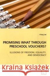 PROMISING WHAT THROUGH PRESCHOOL VOUCHERS? : ILLUSIONS OF FREEDOM, EQUALITY, AND DEMOCRACY Lee, I-Fang 9783836484688 VDM Verlag Dr. Müller