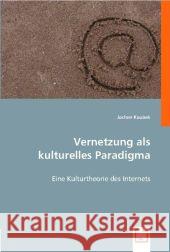 Vernetzung als kulturelles Paradigma : Eine Kulturtheorie des Internets Koubek, Jochen 9783836484886