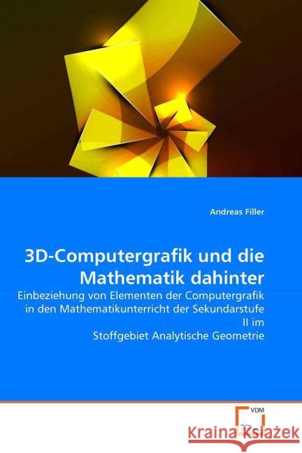 3D-Computergrafik und die Mathematik dahinter : Einbeziehung von Elementen der Computergrafik in den Mathematikunterricht der Sekundarstufe II im Stoffgebiet Analytische Geometrie Filler, Andreas 9783836485029