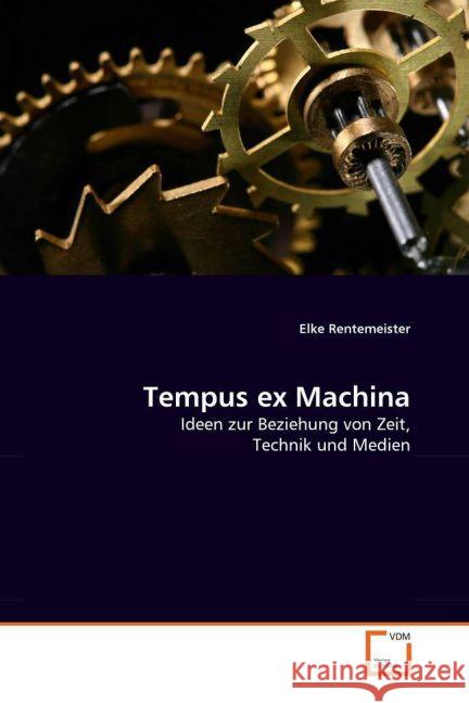 Tempus ex Machina : Ideen zur Beziehung von Zeit, Technik und Medien Rentemeister, Elke 9783836485630