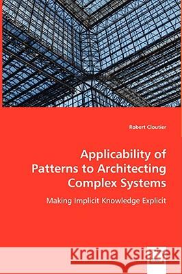 Applicability of Patterns to Architecting Complex Systems Robert Cloutier (Stevens Institute of Technology) 9783836485876