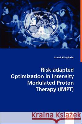 Risk-adapted Optimization in Intensity Modulated Proton Therapy (IMPT) Daniel Pflugfelder 9783836486095