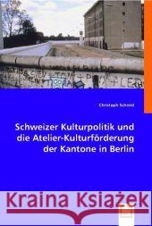 Schweizer Kulturpolitik und die Atelier-Kulturförderung der Kantone in Berlin Schmid, Christoph 9783836486590 VDM Verlag Dr. Müller