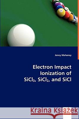 Electron Impact Ionization of SiCl3, SiCl2, and SiCl Mahoney, Jenny 9783836486965 VDM Verlag