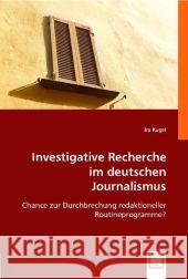 Investigative Recherche im deutschen Journalismus : Chance zur Durchbrechung redaktioneller Routineprogramme? Kugel, Ira 9783836487238