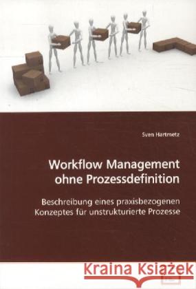 Workflow Management ohne Prozessdefinition : Beschreibung eines praxisbezogenen Konzeptes für unstrukturierte Prozesse Hartmetz, Sven 9783836487641