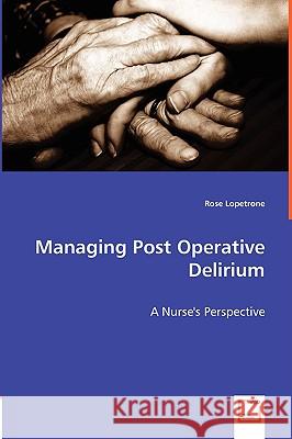 Managing Post Operative Delirium - A Nurse's Perspective Rose Lopetrone 9783836487856 VDM Verlag