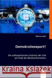 Demokratieexport? : Die außenpolitischen Leitlinien der USA seit Ende der Blockkonfrontation Adolf, Matthias   9783836488143