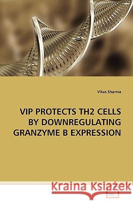 VIP Protects Th2 Cells by Downregulating Granzyme B Expression Vikas Sharma 9783836488259