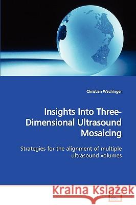 Insights Into Three-Dimensional Ultrasound Mosaicing Strategies for the alignment of multiple ultrasound volumes Christian Wachinger 9783836488266 VDM Verlag