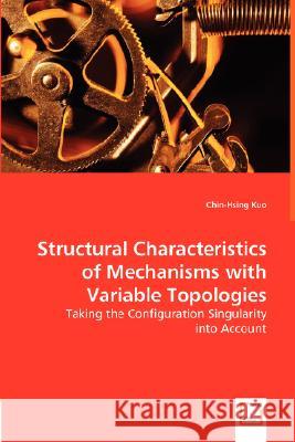 Structural Characteristics of Mechanisms with Variable Topologies Chin-Hsing Kuo 9783836488907