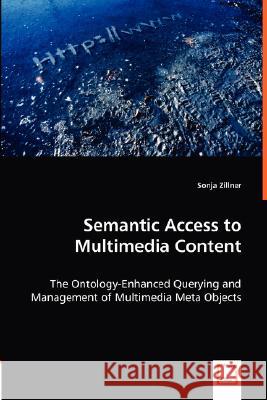 Semantic Access to Multimedia Content - The Ontology-Enhanced Querying and Management of Multimedia Meta Objects Sonja Zillner 9783836489195 VDM Verlag