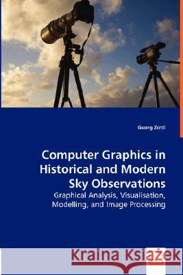 Computer Graphics in Historical and Modern Sky Observations - Graphical Analysis, Visualisation, Modelling, and Image Processing Georg Zotti 9783836489362 VDM Verlag Dr. Mueller E.K.