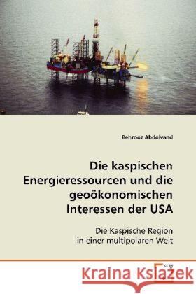 Die kaspischen Energieressourcen und die geoökonomischen Interessen der USA : Die Kaspische Region in einer multipolaren Welt Abdolvand, Behrooz   9783836490160 VDM Verlag Dr. Müller