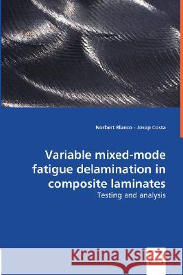 Variable Mixed-mode Fatigue Delamination in Composite Laminates - Testing and Analysis Norbert Blanco, Josep Costa 9783836490436