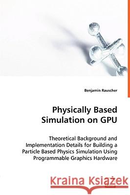 Physically Based Simulation on GPU - Theoretical Background and Implementation Details for Building a Particle Based Physics Simulation Using Programm Rauscher, Benjamin 9783836490733 VDM VERLAG DR. MUELLER E.K.