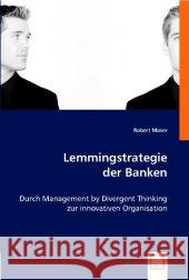 Lemmingstrategie der Banken : Durch Management by Divergent Thinking zur innovativen Organisation Moser, Robert 9783836491228