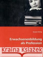 Erwachsenenbildung als Profession : Professionalisierung in einem pädagogischen Feld König, Susann 9783836491792