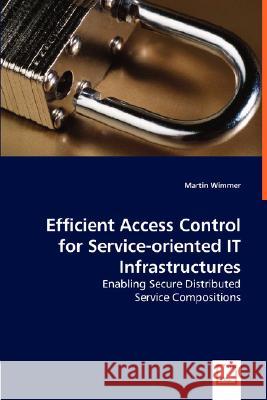 Efficient Access Control for Service-oriented IT Infrastructures - Enabling Secure Distributed Wimmer, Martin 9783836491846 VDM Verlag