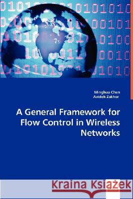 A General Framework for Flow Control in Wireless Networks Minghua Chen, Avideh Zakhor 9783836492096 VDM Verlag Dr. Mueller E.K.