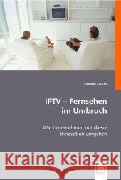 IPTV - Fernsehen im Umbruch : Wie Unternehmen mit dieser Innovation umgehen Sauter, Simone 9783836492256