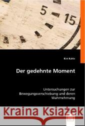 Der gedehnte Moment : Untersuchungen zur Bewegungsverschiebung und deren Wahrnehmung Kahle, Kim 9783836493741