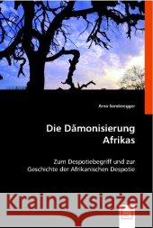 Die Dämonisierung Afrikas : Zum Despotiebegriff und zur Geschichte der Afrikanischen Despotie Sonderegger, Arno 9783836493802