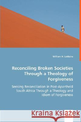 Reconciling Broken Societies Through a Theology of Forgiveness William H Lemaire 9783836494083 VDM Verlag Dr. Mueller E.K.