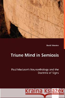 Triune Mind in Semiosis : Paul MacLean's Neuroethology and the Doctrine of Signs David Wooten 9783836495639 VDM Verlag