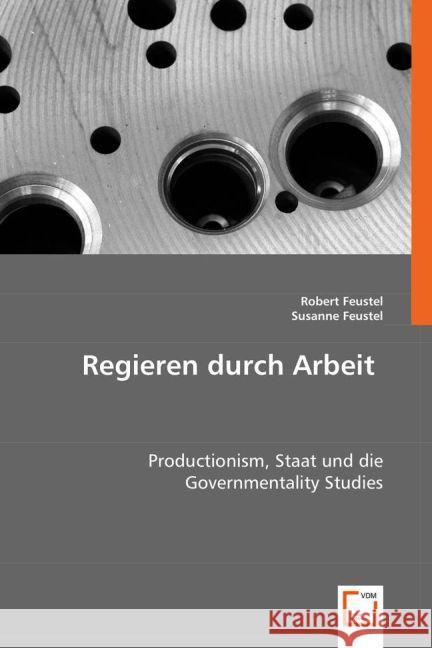 Regieren durch Arbeit : Productionism, Staat und die Governmentality Studies Feustel, Robert; Feustel, Susanne 9783836495646 VDM Verlag Dr. Müller