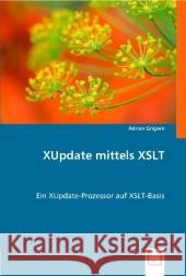 XUpdate mittels XSLT : Ein XUpdate-Prozessor auf XSLT-Basis Grigore, Adrian 9783836495721