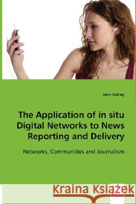 The Application of in situ Digital Networks to News Reporting and Delivery John Cokley 9783836497121 VDM Verlag Dr. Mueller E.K.