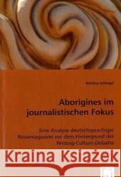 Aborigines im journalistischen Fokus : Eine Analyse deutschsprachiger Reisemagazine vor dem Hintergrund der Writing-Culture-Debatte Schlegel, Kristina 9783836498678