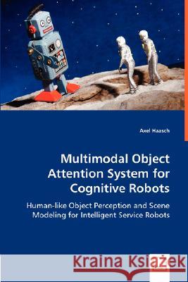 Multimodal Object Attention System for Cognitive Robots Axel Haasch 9783836499408