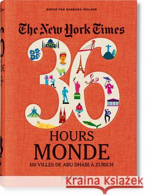The New York Times 36 Hours. World. 150 Cities from Abu Dhabi to Zurich Barbara Ireland 9783836575348