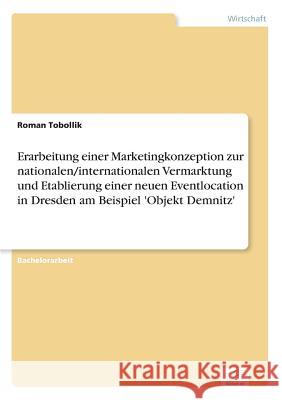 Erarbeitung einer Marketingkonzeption zur nationalen/internationalen Vermarktung und Etablierung einer neuen Eventlocation in Dresden am Beispiel 'Obj Tobollik, Roman 9783836600446 Grin Verlag
