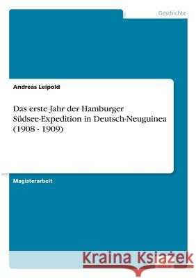 Das erste Jahr der Hamburger Südsee-Expedition in Deutsch-Neuguinea (1908 - 1909) Leipold, Andreas 9783836601535 Grin Verlag