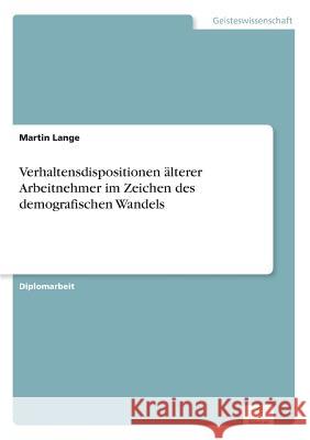 Verhaltensdispositionen älterer Arbeitnehmer im Zeichen des demografischen Wandels Lange, Martin 9783836602297 Grin Verlag