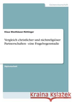 Vergleich christlicher und nichtreligiöser Partnerschaften - eine Fragebogenstudie Westhäuser-Rüttinger, Klaus 9783836602525 Grin Verlag