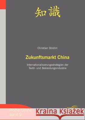 Zukunftsmarkt China: Internationalisierungsstrategien der Textil- und Bekleidungsindustrie Strohm, Christian 9783836652919 Diplomica