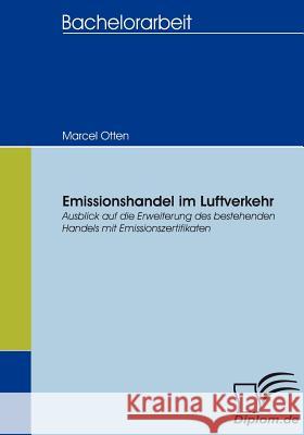 Emissionshandel im Luftverkehr: Ausblick auf die Erweiterung des bestehenden Handels mit Emissionszertifikaten Otten, Marcel 9783836654289 Diplomica Verlag Gmbh