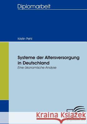 Systeme der Altersversorgung in Deutschland: Eine ökonomische Analyse Pehl, Kristin 9783836654746 Diplomica