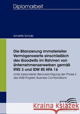 Die Bilanzierung immaterieller Vermögenswerte einschließlich des Goodwills im Rahmen von Unternehmenserwerben gemäß IFRS 3 und IDW RS HFA 16: Unter be Schüle, Annette 9783836655477 Diplomica