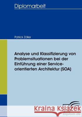 Analyse und Klassifizierung von Problemsituationen bei der Einführung einer Service-orientierten Architektur (SOA) Zöller, Patrick   9783836655743