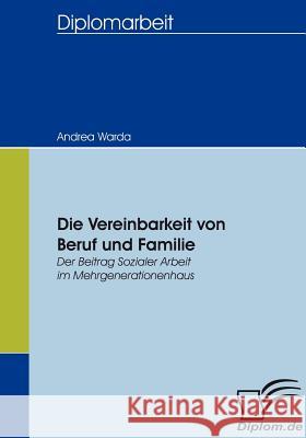 Die Vereinbarkeit von Beruf und Familie: Der Beitrag Sozialer Arbeit im Mehrgenerationenhaus Warda, Andrea 9783836655774 Diplomica