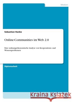 Online-Communities im Web 2.0: Eine ordnungsökonomische Analyse von Kooperations- und Wissensproblemen Hanke, Sebastian 9783836656054