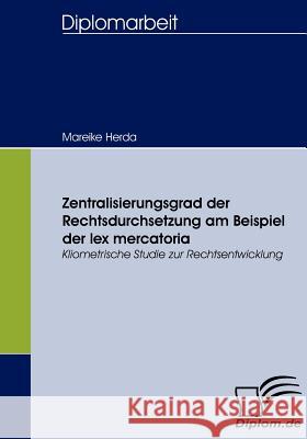 Zentralisierungsgrad der Rechtsdurchsetzung am Beispiel der lex mercatoria: Kliometrische Studie zur Rechtsentwicklung Herda, Mareike 9783836656184